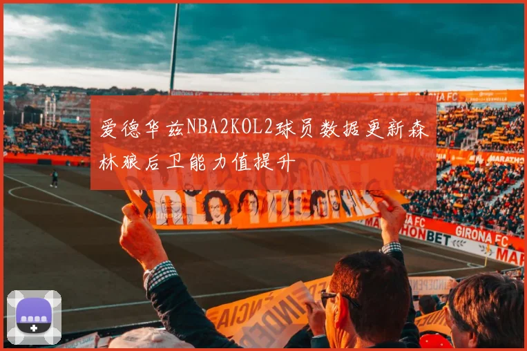 爱德华兹NBA2KOL2球员数据更新森林狼后卫能力值提升