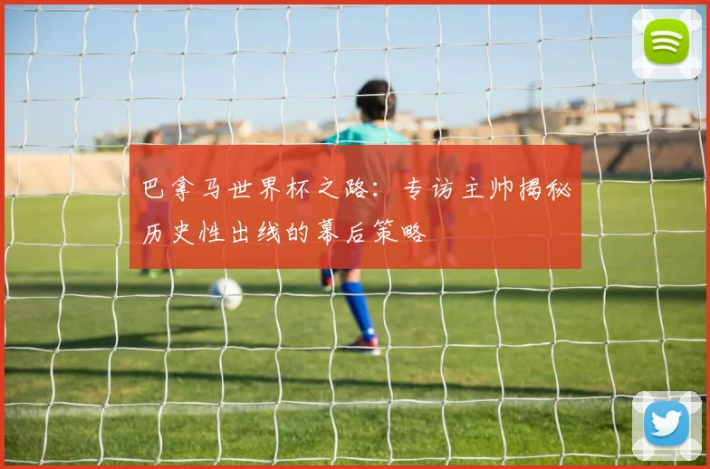 巴拿马世界杯之路：专访主帅揭秘历史性出线的幕后策略